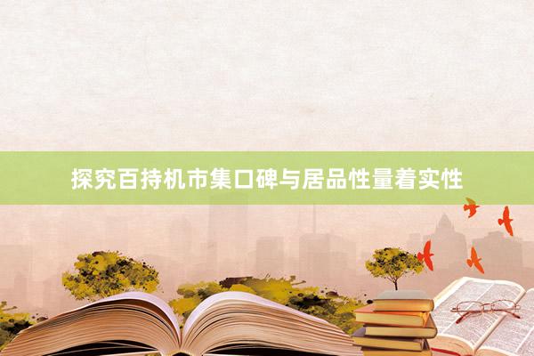 探究百持机市集口碑与居品性量着实性