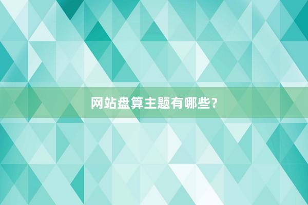 网站盘算主题有哪些？